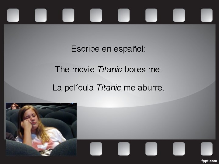 Escribe en español: The movie Titanic bores me. La película Titanic me aburre. 