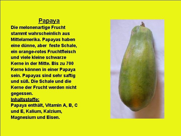 Papaya Die melonenartige Frucht stammt wahrscheinlich aus Mittelamerika. Papayas haben eine dünne, aber feste