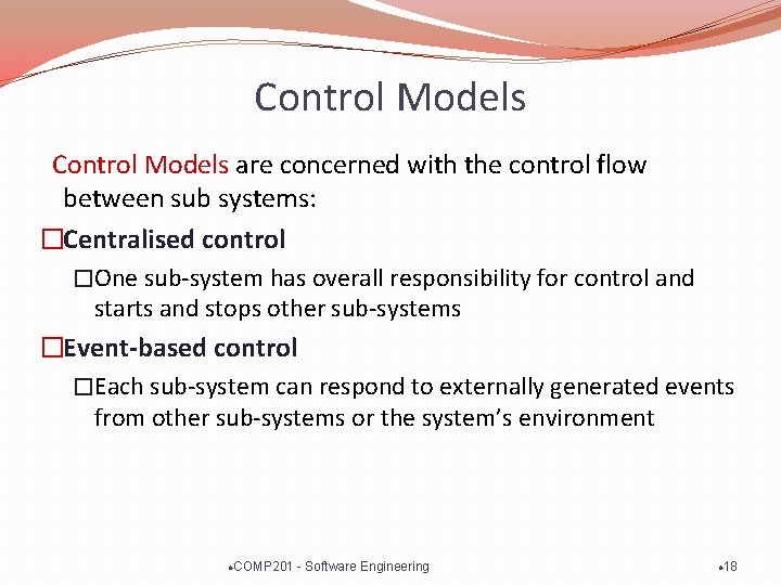 Control Models are concerned with the control flow between sub systems: �Centralised control �One