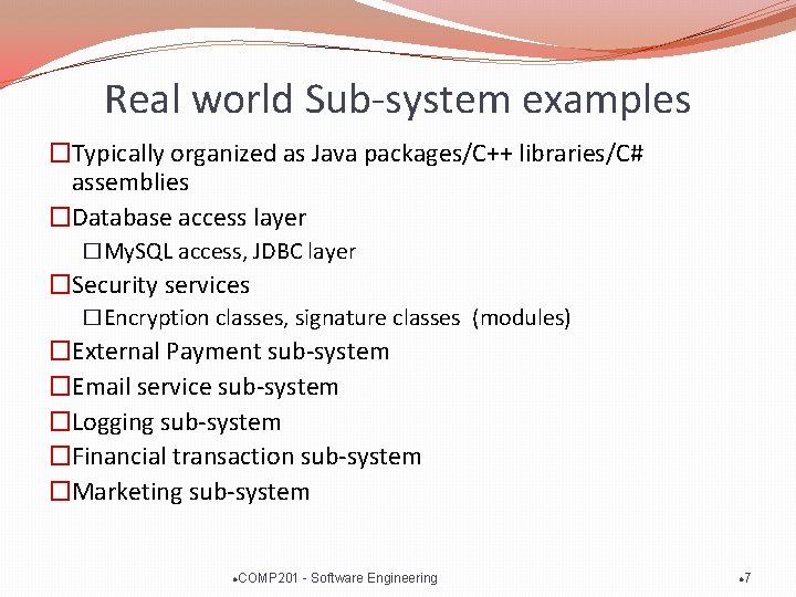 Real world Sub-system examples �Typically organized as Java packages/C++ libraries/C# assemblies �Database access layer