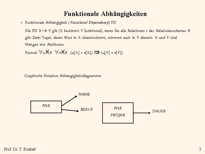 Funktionale Abhängigkeiten • Funktionale Abhängigkeit (Functional Dependency) FD Die FD X Y gilt (X