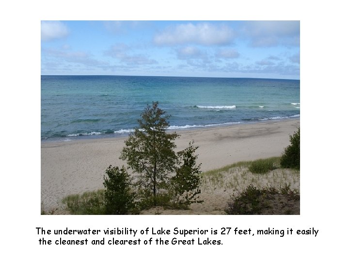 The underwater visibility of Lake Superior is 27 feet, making it easily the cleanest