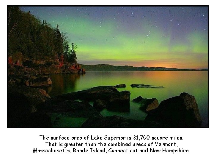 The surface area of Lake Superior is 31, 700 square miles. That is greater
