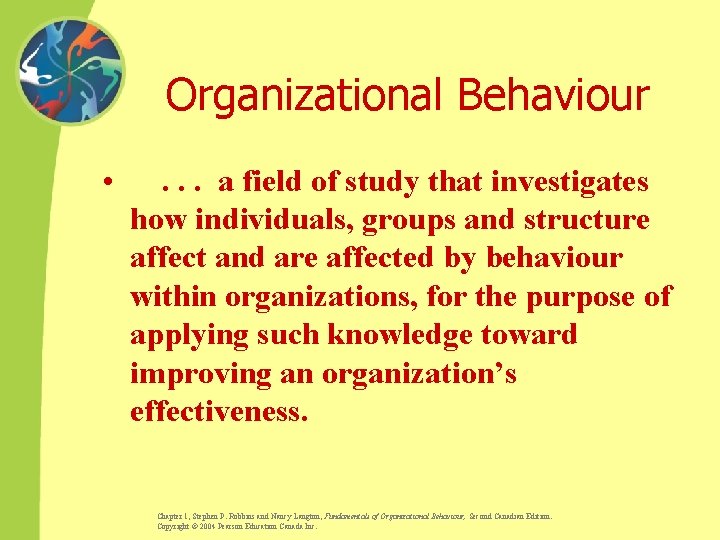 Organizational Behaviour • . . . a field of study that investigates how individuals,