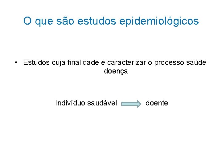 O que são estudos epidemiológicos • Estudos cuja finalidade é caracterizar o processo saúdedoença