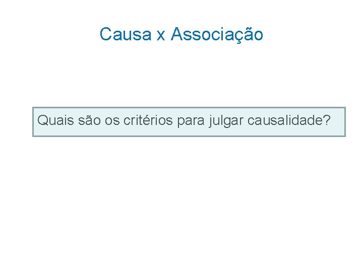 Causa x Associação Quais são os critérios para julgar causalidade? 