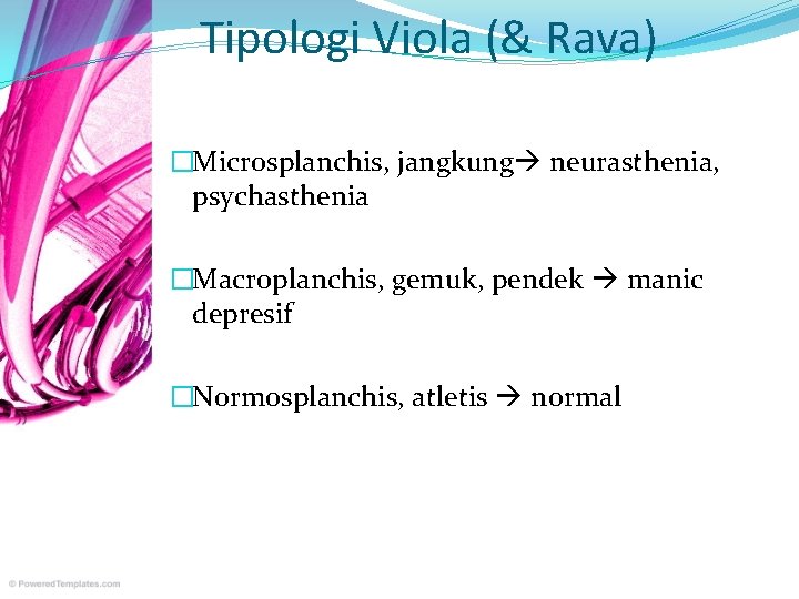 Tipologi Viola (& Rava) �Microsplanchis, jangkung neurasthenia, psychasthenia �Macroplanchis, gemuk, pendek manic depresif �Normosplanchis,