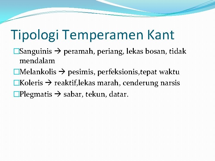 Tipologi Temperamen Kant �Sanguinis peramah, periang, lekas bosan, tidak mendalam �Melankolis pesimis, perfeksionis, tepat Tipologi Temperamen Kant �Sanguinis peramah, periang, lekas bosan, tidak mendalam �Melankolis pesimis, perfeksionis, tepat