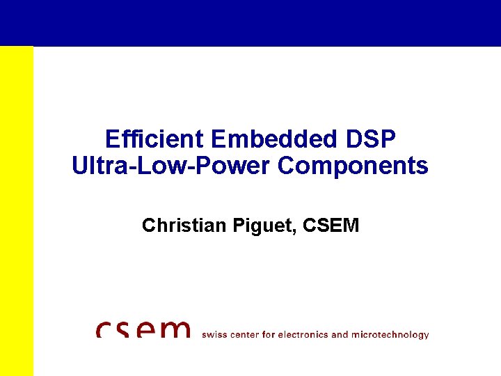 Efficient Embedded DSP Ultra-Low-Power Components Christian Piguet, CSEM 