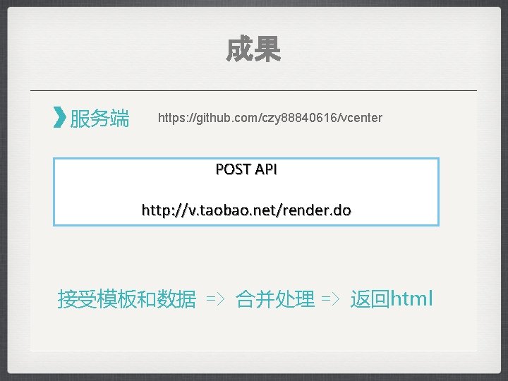 成果 服务端 https: //github. com/czy 88840616/vcenter POST API http: //v. taobao. net/render. do 接受模板和数据