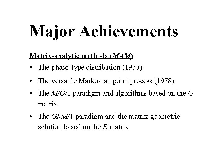Major Achievements Matrix-analytic methods (MAM) • The phase-type distribution (1975) • The versatile Markovian