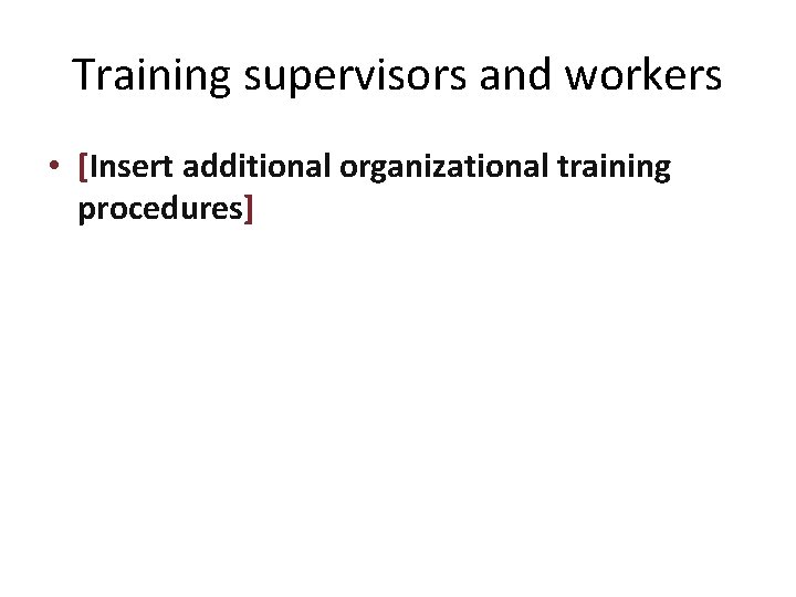 Training supervisors and workers • [Insert additional organizational training procedures] 