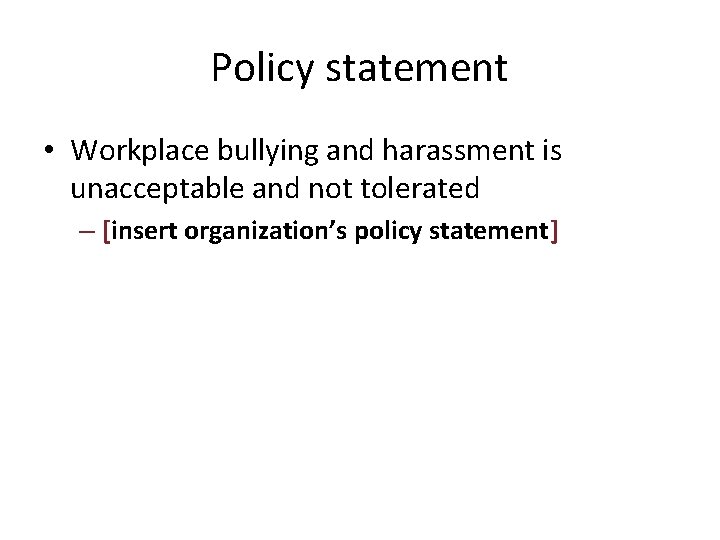 Policy statement • Workplace bullying and harassment is unacceptable and not tolerated – [insert