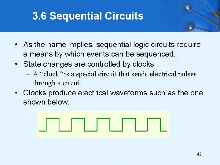 3. 6 Sequential Circuits • As the name implies, sequential logic circuits require a