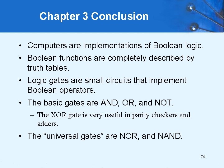 Chapter 3 Conclusion • Computers are implementations of Boolean logic. • Boolean functions are