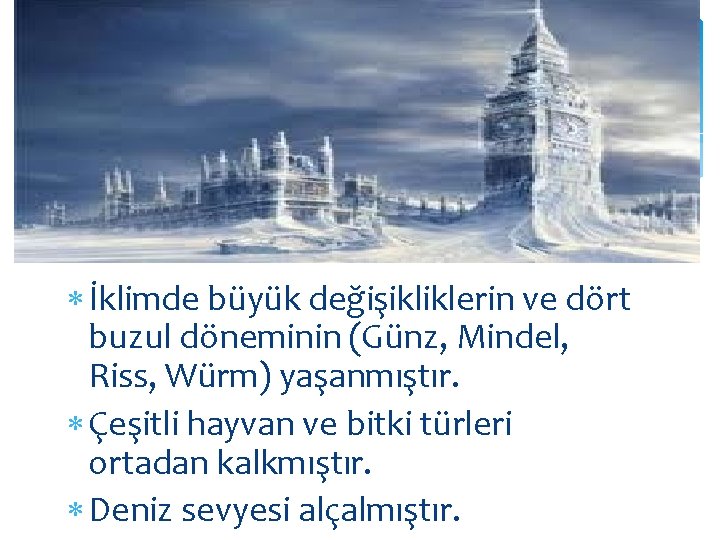  İklimde büyük değişikliklerin ve dört buzul döneminin (Günz, Mindel, Riss, Würm) yaşanmıştır. Çeşitli
