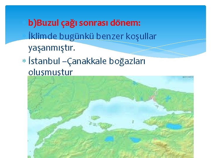  b)Buzul çağı sonrası dönem: İklimde bugünkü benzer koşullar yaşanmıştır. İstanbul –Çanakkale boğazları oluşmuştur