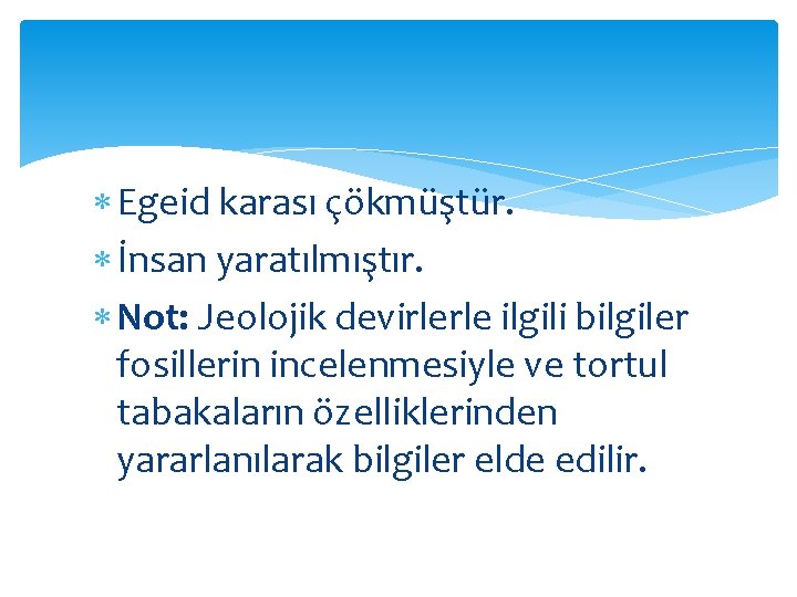  Egeid karası çökmüştür. İnsan yaratılmıştır. Not: Jeolojik devirlerle ilgili bilgiler fosillerin incelenmesiyle ve