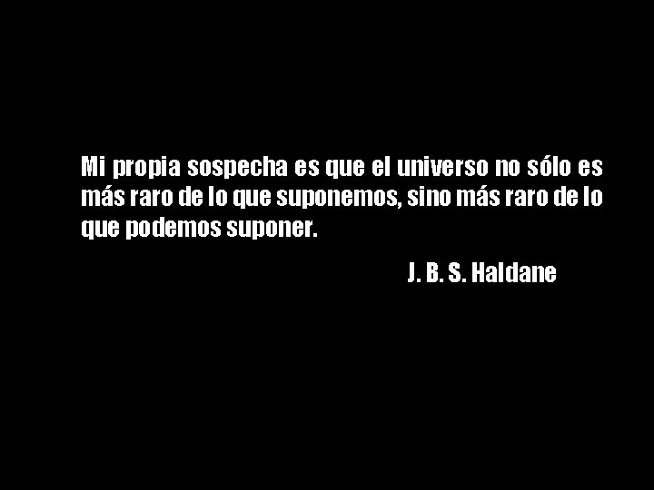 ---*--Mi propia sospecha es que el universo no sólo es más raro de lo