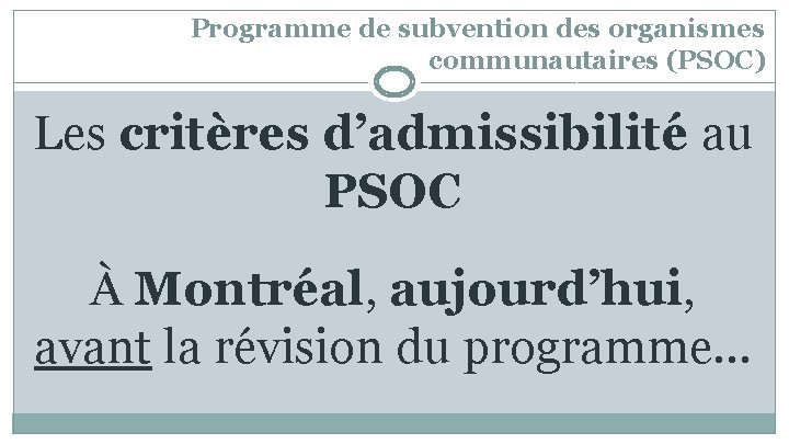 Programme de subvention des organismes communautaires (PSOC) Les critères d’admissibilité au PSOC À Montréal,
