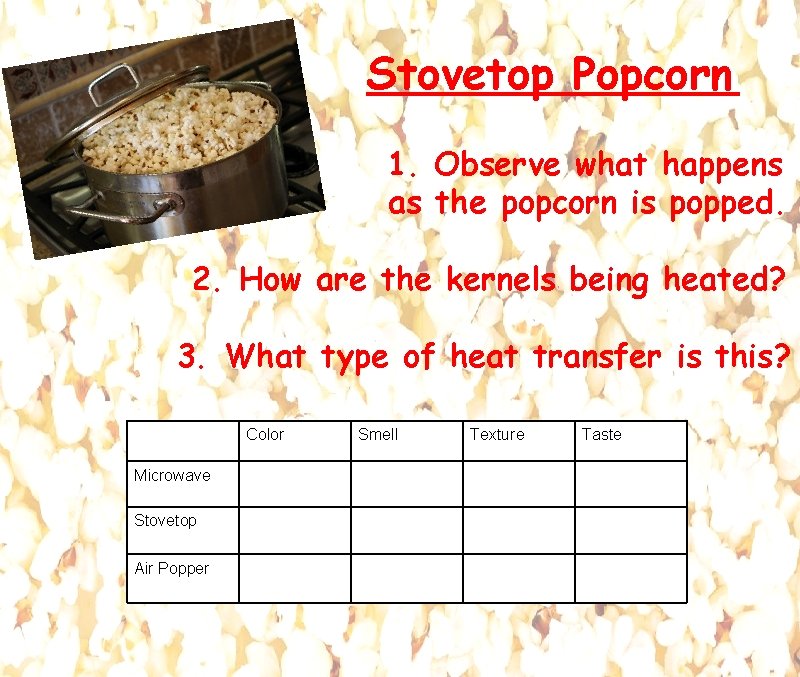 Stovetop Popcorn 1. Observe what happens as the popcorn is popped. 2. How are