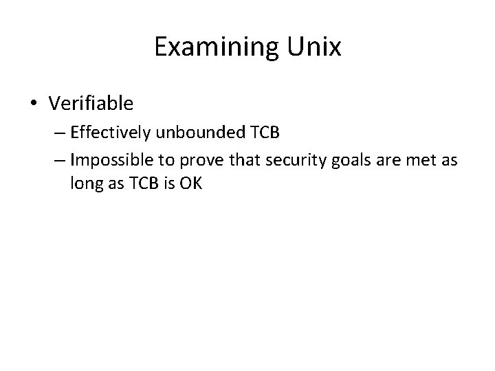 Examining Unix • Verifiable – Effectively unbounded TCB – Impossible to prove that security