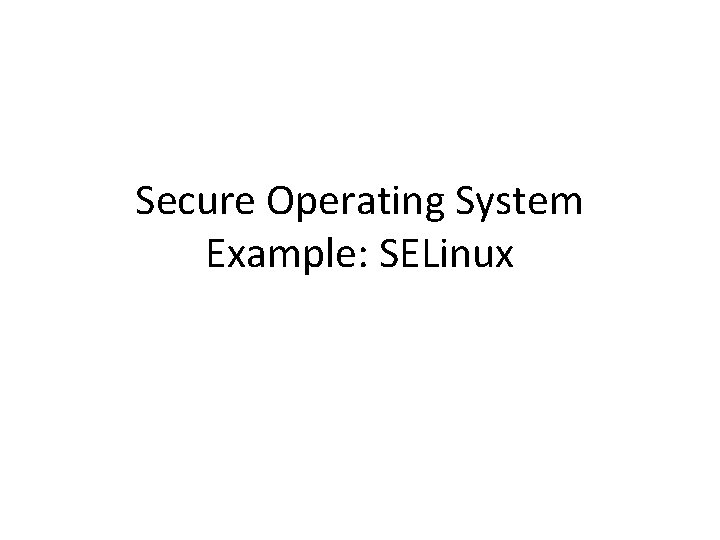 Secure Operating System Example: SELinux 