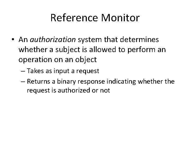 Reference Monitor • An authorization system that determines whether a subject is allowed to