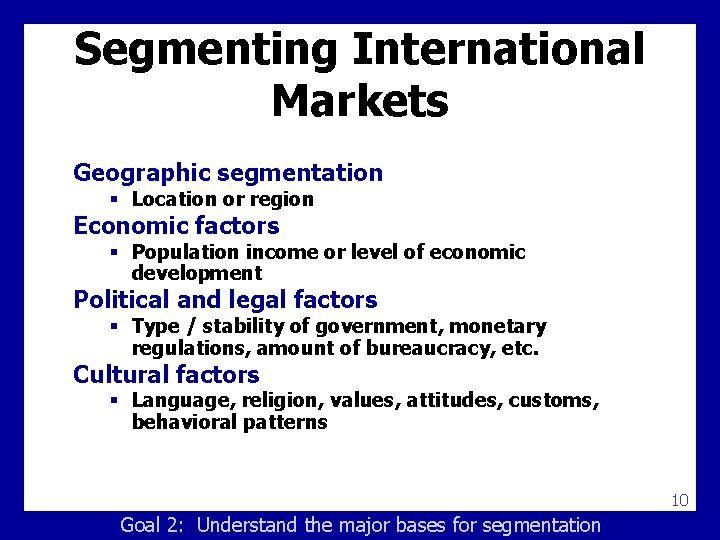 Segmenting International Markets Geographic segmentation § Location or region Economic factors § Population income