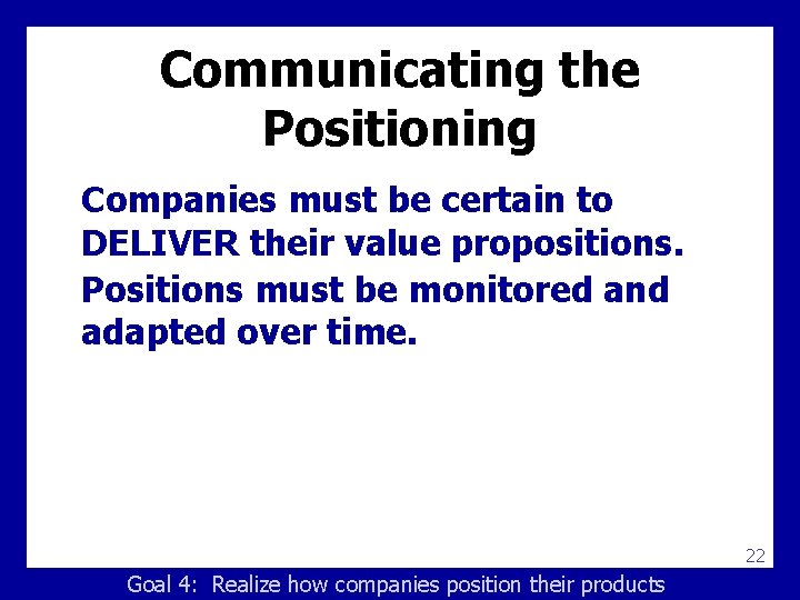 Communicating the Positioning Companies must be certain to DELIVER their value propositions. Positions must