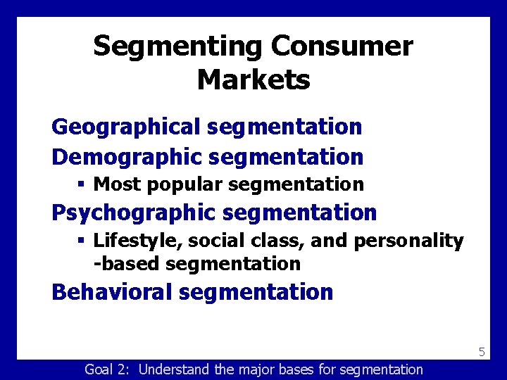 Segmenting Consumer Markets Geographical segmentation Demographic segmentation § Most popular segmentation Psychographic segmentation §