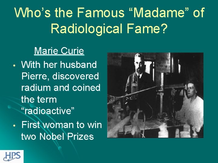 Who’s the Famous “Madame” of Radiological Fame? • • Marie Curie With her husband
