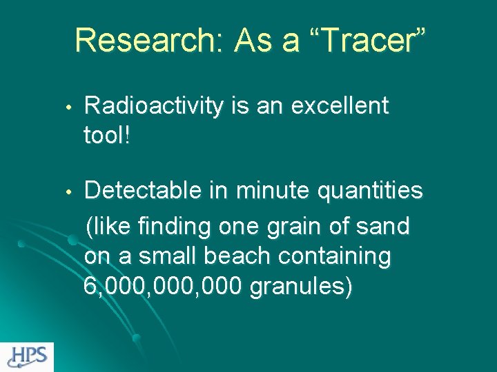 Research: As a “Tracer” • Radioactivity is an excellent tool! • Detectable in minute