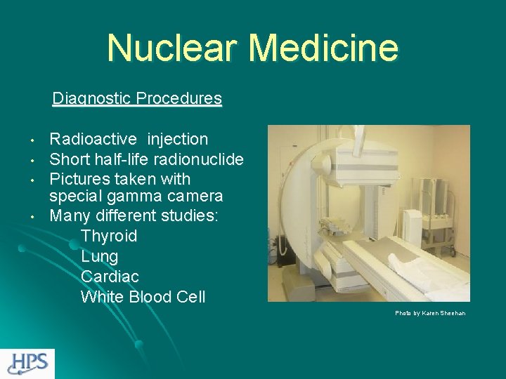 Nuclear Medicine Diagnostic Procedures • • Radioactive injection Short half-life radionuclide Pictures taken with