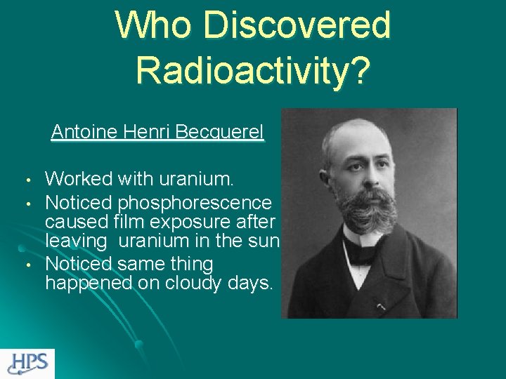Who Discovered Radioactivity? Antoine Henri Becquerel • • • Worked with uranium. Noticed phosphorescence