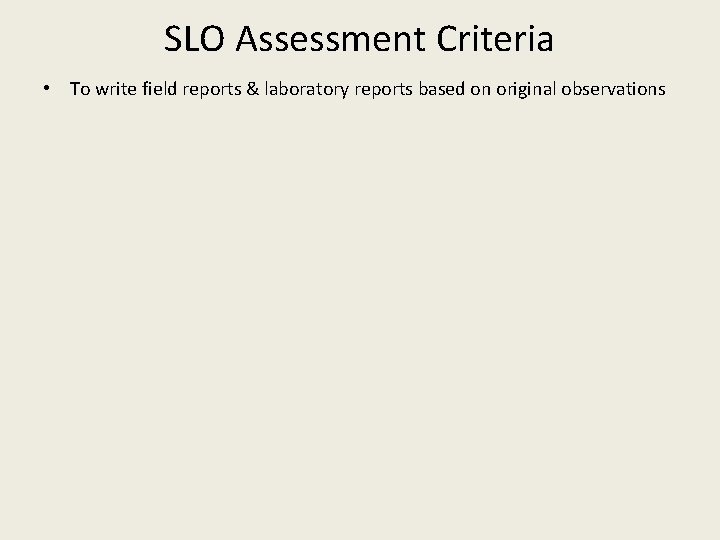 SLO Assessment Criteria • To write field reports & laboratory reports based on original