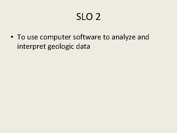 SLO 2 • To use computer software to analyze and interpret geologic data 