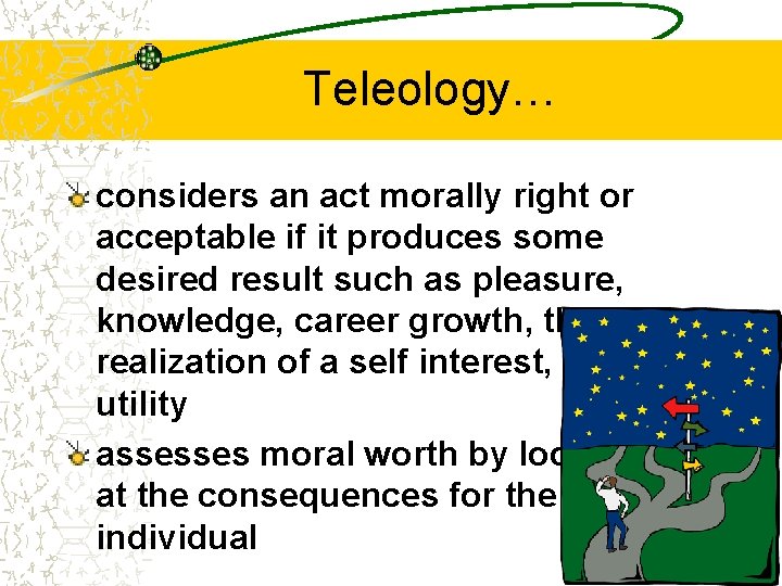 Teleology… considers an act morally right or acceptable if it produces some desired result