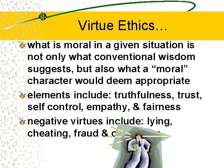 Virtue Ethics… what is moral in a given situation is not only what conventional