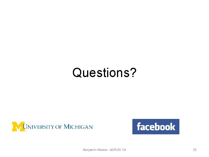 Questions? Benjamin Wester - ASPLOS '13 22 