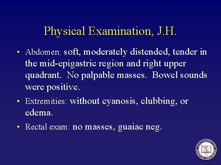 Physical Examination, J. H. • Abdomen: soft, moderately distended, tender in the mid-epigastric region