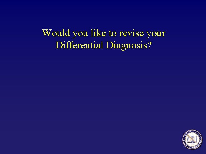 Would you like to revise your Differential Diagnosis? 