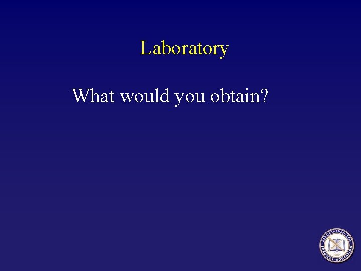 Laboratory What would you obtain? 