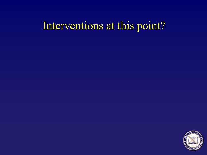 Interventions at this point? 