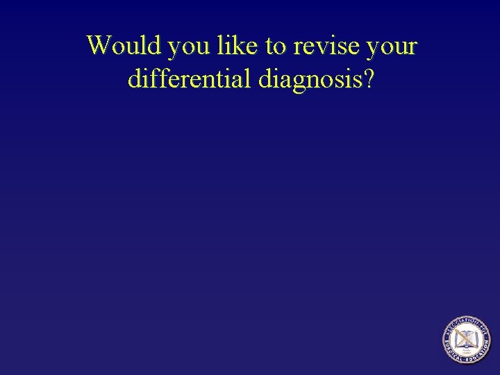 Would you like to revise your differential diagnosis? 