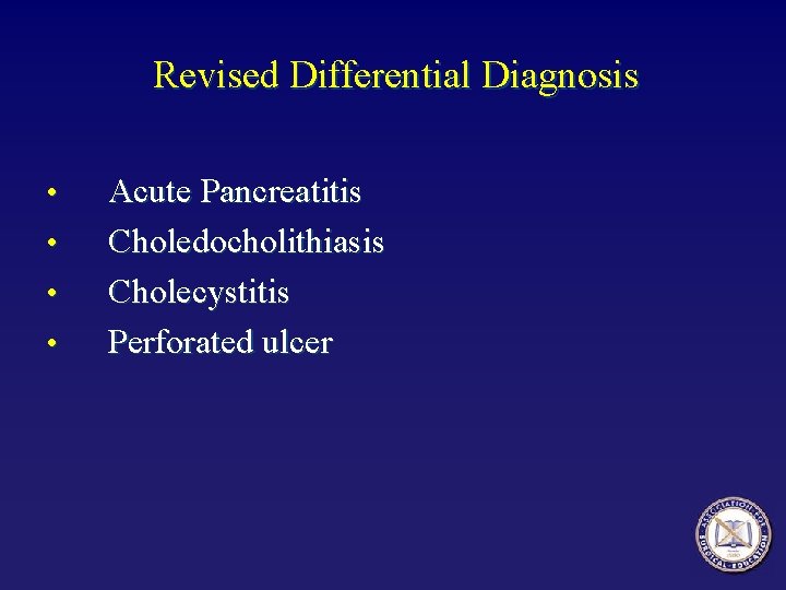 Revised Differential Diagnosis • • Acute Pancreatitis Choledocholithiasis Cholecystitis Perforated ulcer 