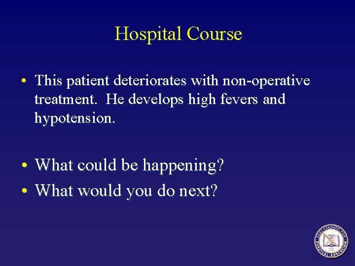 Hospital Course • This patient deteriorates with non-operative treatment. He develops high fevers and