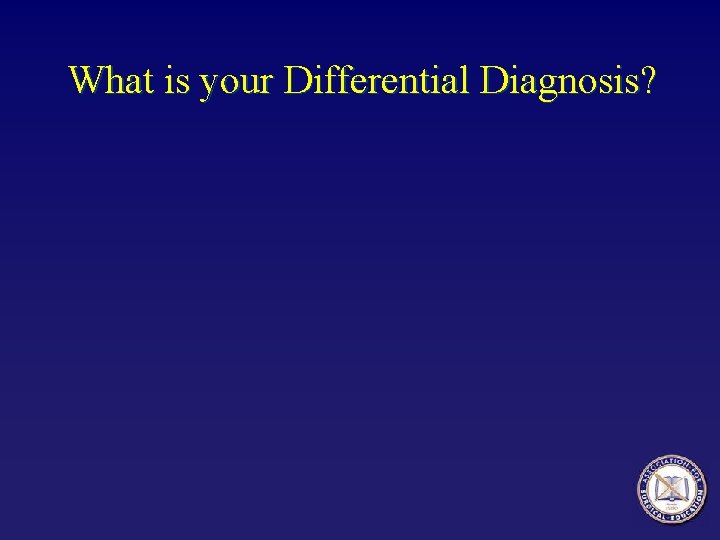 What is your Differential Diagnosis? 