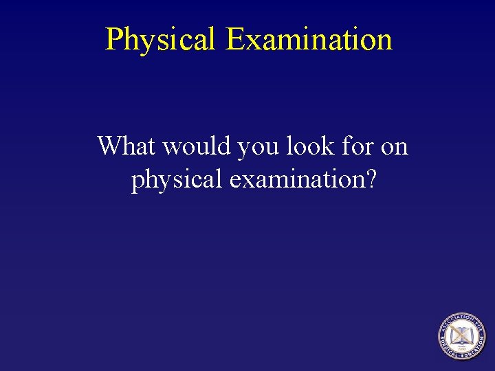 Physical Examination What would you look for on physical examination? 