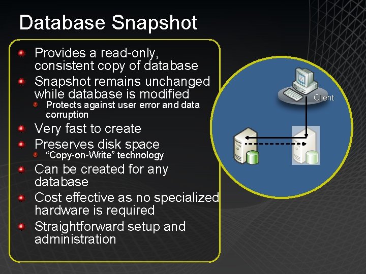 Database Snapshot Provides a read-only, consistent copy of database Snapshot remains unchanged while database
